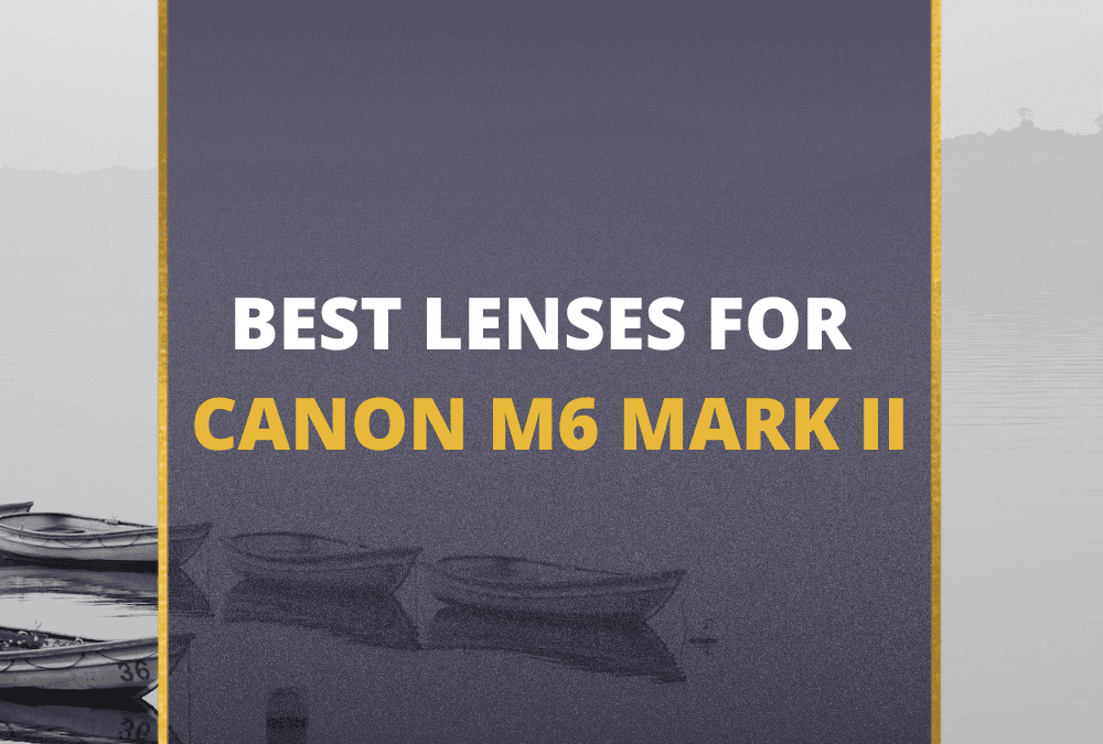 📸 5 Best Lenses For Canon M6 Mark II In 2026 [Guide]