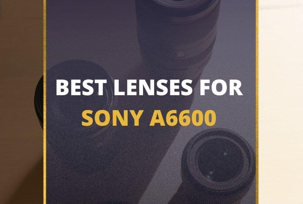 📸 5 MUST-OWN Lenses For Sony A6600 In 2026 [Guide]