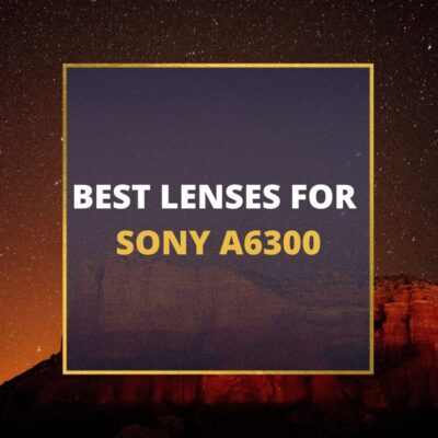 📸 5 MUST-OWN Lenses For Sony A6300 In 2024 [Guide]