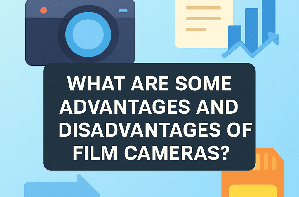 What Are Some Advantages and Disadvantages of Film Cameras Explain Your Answer? (2026)