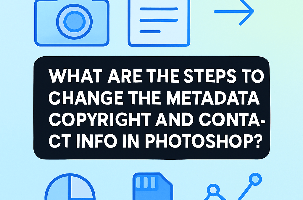 What Are the Steps to Change the Metadata Copyright and Contact Info in Photoshop? (2026)